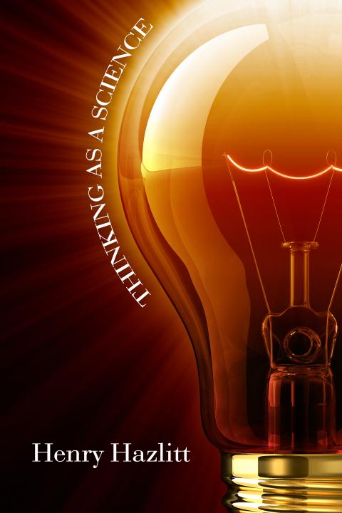 Thinking as a Science by Henry Hazlitt Thinking as a Science by Henry Hazlitt